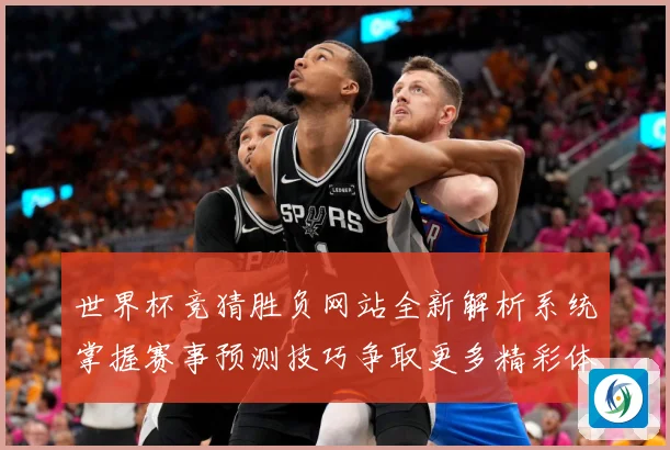 世界杯竞猜胜负网站全新解析系统掌握赛事预测技巧争取更多精彩体数据研判：最新赛事动态与深度分析