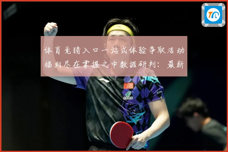 体育竞猜入口一站式体验争取活动福利尽在掌握之中数据研判：最新赛事动态与深度分析