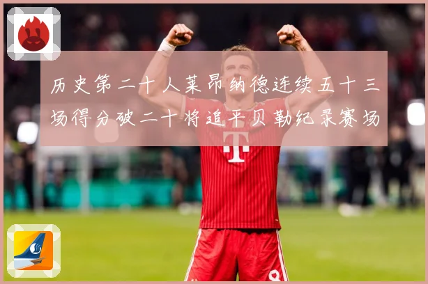历史第二十人莱昂纳德连续五十三场得分破二十将追平贝勒纪录赛场复盘：最新赛事动态与深度分析