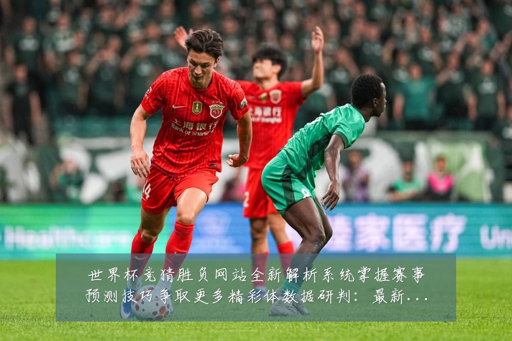 世界杯竞猜胜负网站全新解析系统掌握赛事预测技巧争取更多精彩体数据研判:最新赛事动态与深度分析