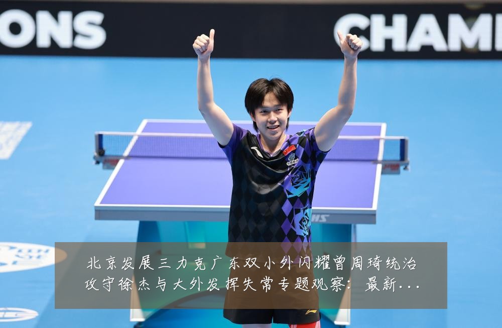 北京发展三力克广东双小外闪耀曾周琦统治攻守徐杰与大外发挥失常专题观察:最新赛事动态与深度分析